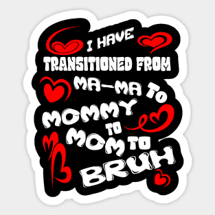 I HAVE TRANSITIONED FROM MA-MA TO MOMMY TO MOM TO BRUH Sticker